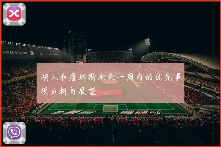 湖人和詹姆斯未来一周内的优先事项分析与展望