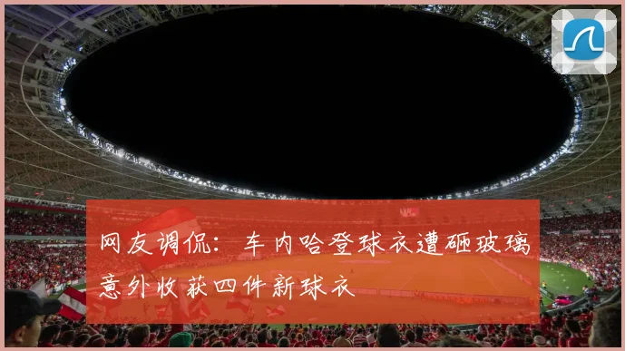 网友调侃：车内哈登球衣遭砸玻璃意外收获四件新球衣